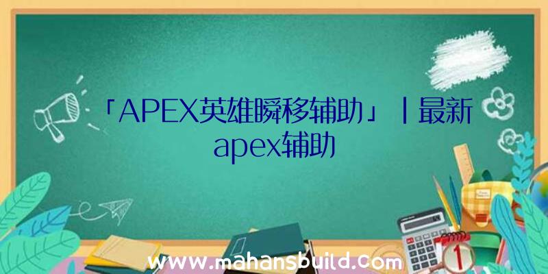 「APEX英雄瞬移辅助」|最新apex辅助